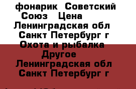 фонарик .Советский Союз › Цена ­ 200 - Ленинградская обл., Санкт-Петербург г. Охота и рыбалка » Другое   . Ленинградская обл.,Санкт-Петербург г.